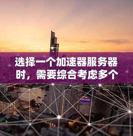 选择一个加速器服务器时，需要综合考虑多个因素，以确保最佳性能和用户体验。以下是一个结构化的指南，帮助你做出明智的选择