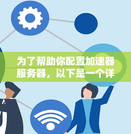 为了帮助你配置加速器服务器，以下是一个详细的步骤指南，确保你能够顺利执行以下任务