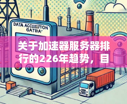 关于加速器服务器排行的226年趋势，目前没有明确的226年的排行榜，因为服务器加速器的更新频率和市场动态会不断变化。然而，我们可以基于现有的工具和平台来分析加速器的排行趋势