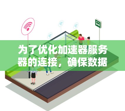 为了优化加速器服务器的连接，确保数据传输高效且可靠，可以按照以下步骤进行