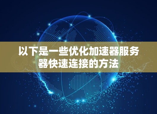 以下是一些优化加速器服务器快速连接的方法