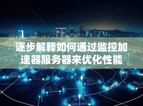 逐步解释如何通过监控加速器服务器来优化性能
