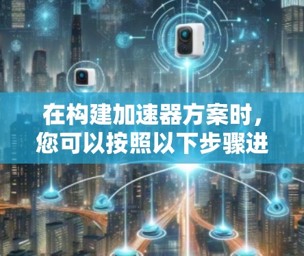 在构建加速器方案时，您可以按照以下步骤进行