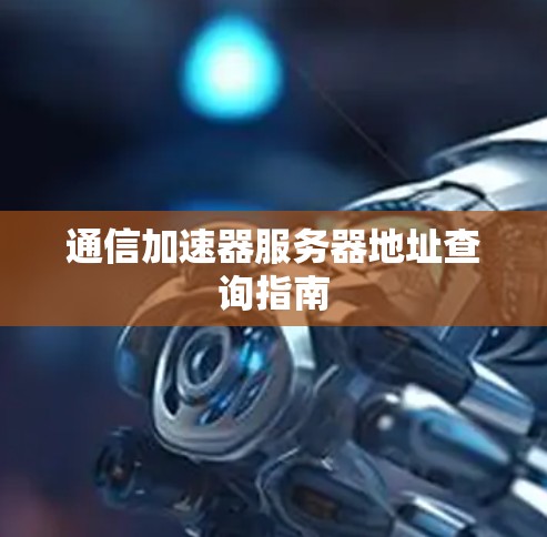 通信加速器服务器地址查询指南