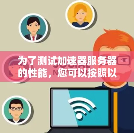 为了测试加速器服务器的性能，您可以按照以下步骤进行
