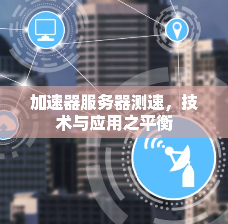 加速器服务器测速，技术与应用之平衡