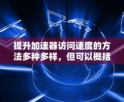 提升加速器访问速度的方法多种多样，但可以概括为以下几个关键步骤
