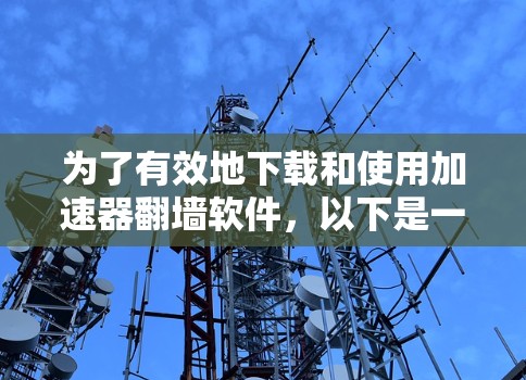 为了有效地下载和使用加速器翻墙软件，以下是一步步的指导
