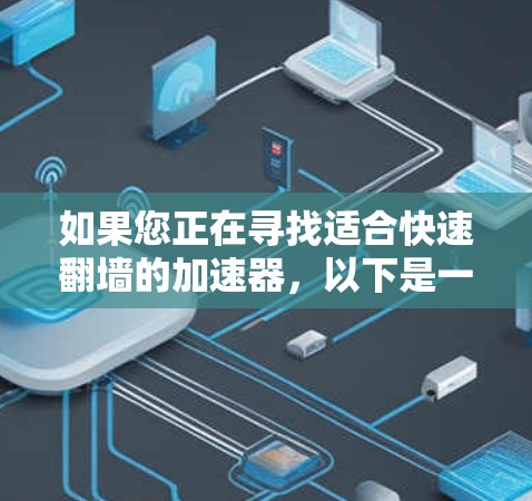 如果您正在寻找适合快速翻墙的加速器，以下是一些推荐的工具，每个工具都有其优缺点，根据您的具体需求选择