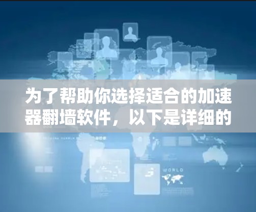 为了帮助你选择适合的加速器翻墙软件，以下是详细的分析和推荐