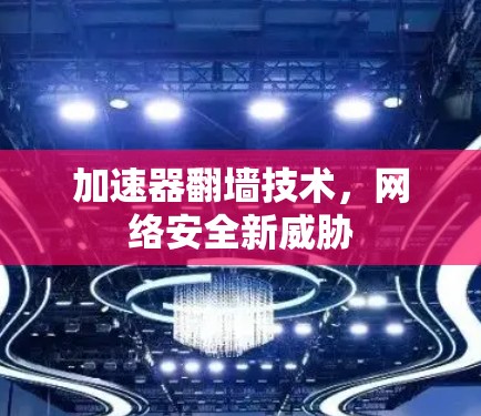 加速器翻墙技术，网络安全新威胁