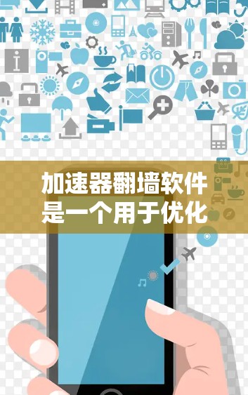 加速器翻墙软件是一个用于优化互联网连接的工具，通过翻墙实现高效连接。以下是对该工具的详细测评