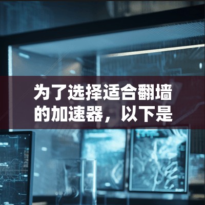 为了选择适合翻墙的加速器，以下是一步步的建议