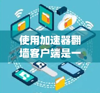 使用加速器翻墙客户端是一个在没有网络环境下访问服务器或绕过防火墙的简单方法。以下是使用该客户端的步骤，帮助您顺利访问需要访问的网站