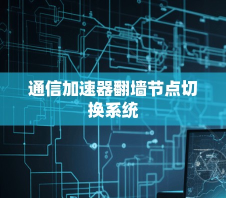 通信加速器翻墙节点切换系统