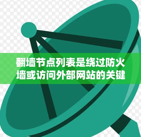 翻墙节点列表是绕过防火墙或访问外部网站的关键节点，通常包括网站、服务器和中间服务。以下是一些常见的翻墙节点类型及其配置方法