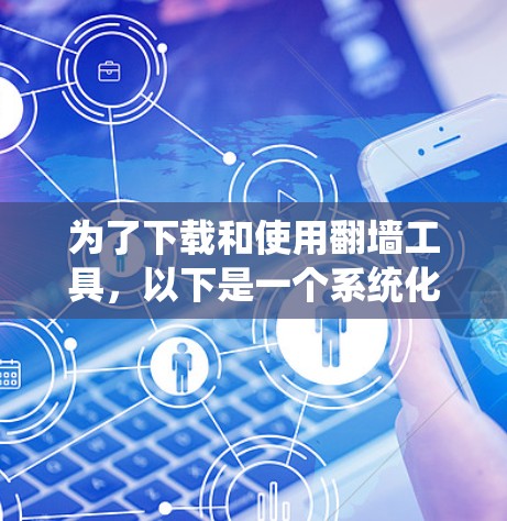 为了下载和使用翻墙工具，以下是一个系统化的指南
