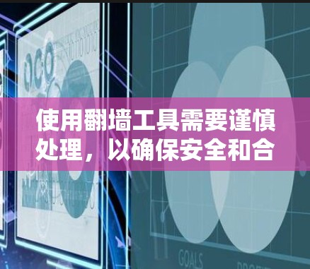 使用翻墙工具需要谨慎处理，以确保安全和合规。以下是一个详细且有条理的步骤指南，帮助您有效地使用翻墙工具