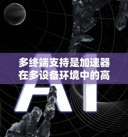多终端支持是加速器在多设备环境中的高效、安全使用方式，通过多终端数据传输、权限管理、同步、监控、自适应和安全等功能优化加速器的性能和用户体验。以下是具体步骤