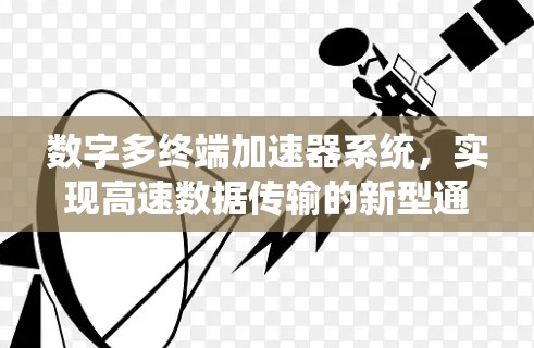 数字多终端加速器系统，实现高速数据传输的新型通信技术