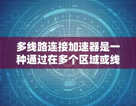 多线路连接加速器是一种通过在多个区域或线路同时工作，提高核反应堆功率和效率的技术。以下是其详细原理