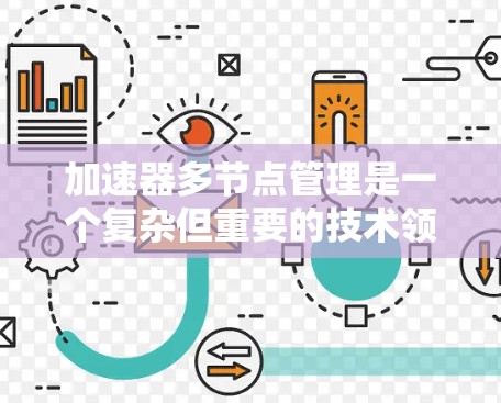 加速器多节点管理是一个复杂但重要的技术领域，涉及多个节点的优化、配置和管理。以下是对该主题的详细总结