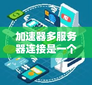 加速器多服务器连接是一个在现代企业中非常常见的技术，用于在多个服务器之间建立高效连接，以实现协作和优化数据传输。以下是对这一主题的详细总结和学习建议