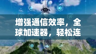 增强通信效率，全球加速器，轻松连接全球网络