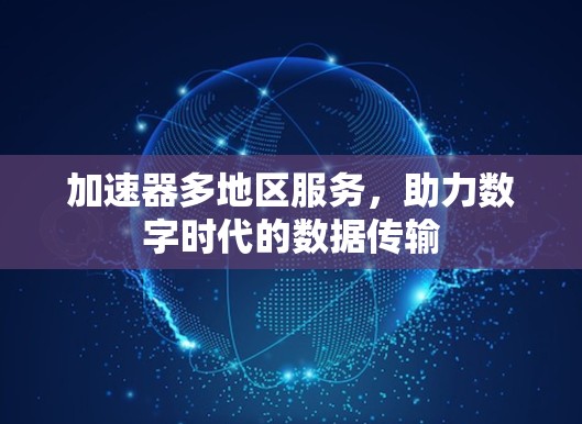 加速器多地区服务，助力数字时代的数据传输
