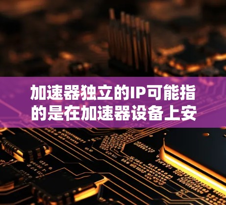 加速器独立的IP可能指的是在加速器设备上安装独立的网络IP，以实现网络连接的优化和独立控制。以下是一个逐步的实现方法