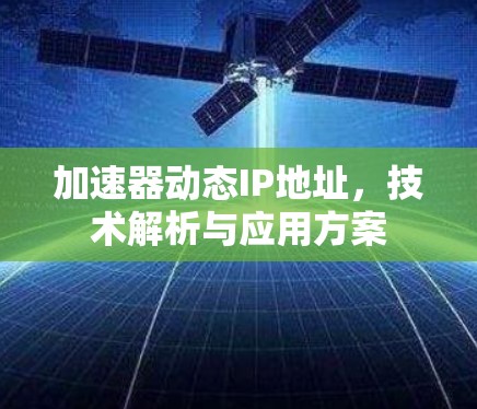 加速器动态IP地址，技术解析与应用方案
