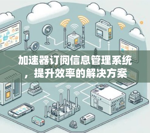 加速器订阅信息管理系统，提升效率的解决方案