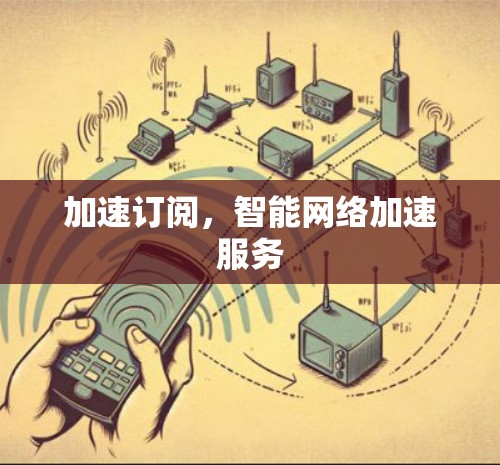 加速订阅，智能网络加速服务