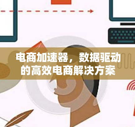 电商加速器，数据驱动的高效电商解决方案