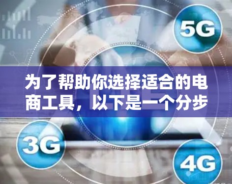 为了帮助你选择适合的电商工具，以下是一个分步骤的指南