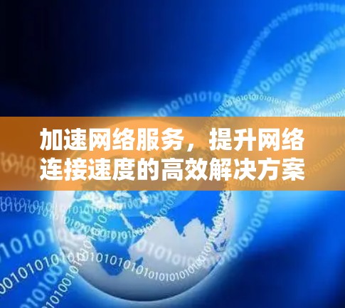 加速网络服务，提升网络连接速度的高效解决方案