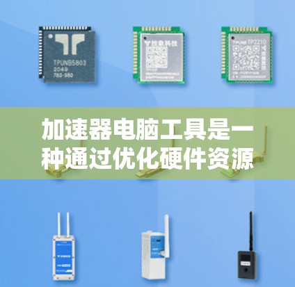 加速器电脑工具是一种通过优化硬件资源来提升电脑性能的软件或插件，广泛应用于提升电脑的运行效率。以下是关于这些工具的详细信息
