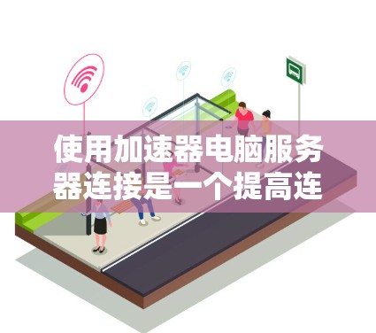 使用加速器电脑服务器连接是一个提高连接速度的方法，尤其适合需要远程办公或远程访问服务器的情况。以下是一个清晰的步骤指南