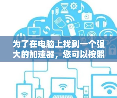 为了在电脑上找到一个强大的加速器，您可以按照以下步骤操作