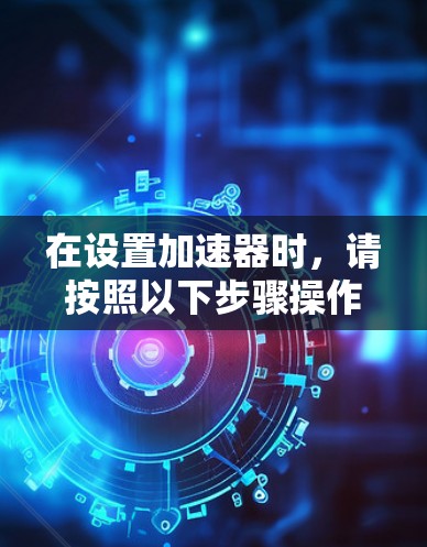在设置加速器时，请按照以下步骤操作