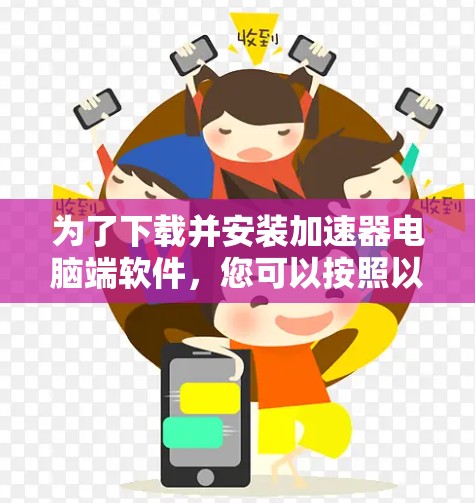为了下载并安装加速器电脑端软件，您可以按照以下步骤进行