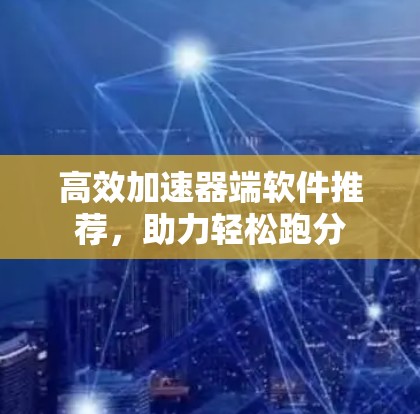 高效加速器端软件推荐，助力轻松跑分