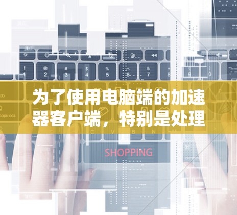 为了使用电脑端的加速器客户端，特别是处理视频流和媒体转换，可以按照以下步骤进行