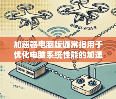 加速器电脑版通常指用于优化电脑系统性能的加速器。以下是一些常见的加速器类型及其下载方法