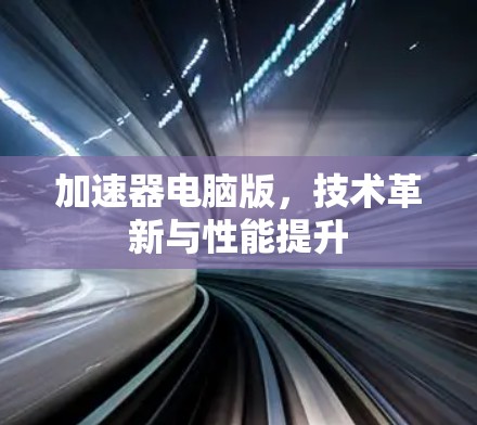 加速器电脑版，技术革新与性能提升