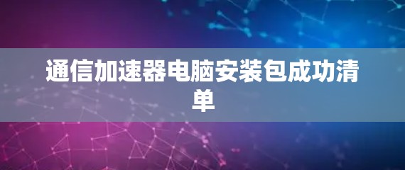 通信加速器电脑安装包成功清单