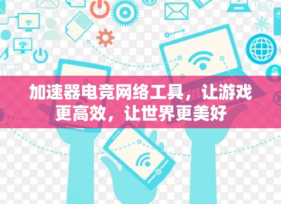 加速器电竞网络工具，让游戏更高效，让世界更美好