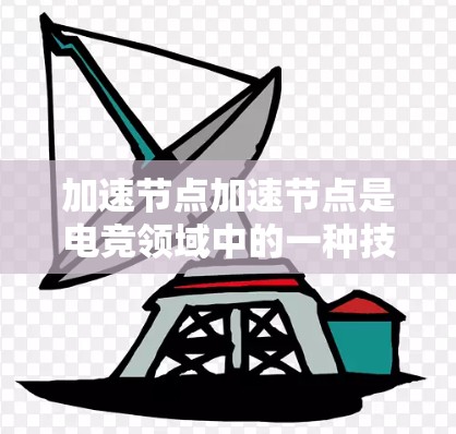 加速节点加速节点是电竞领域中的一种技术，涉及游戏中的对战加速机制。以下是关于加速节点的详细说明