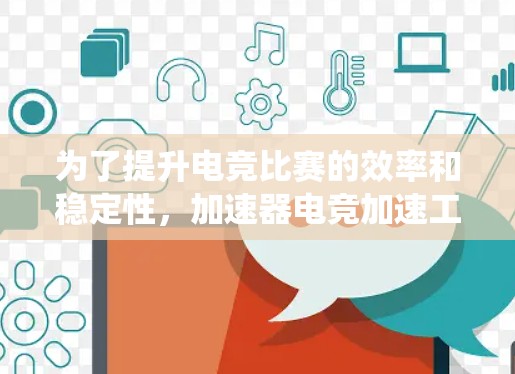 为了提升电竞比赛的效率和稳定性，加速器电竞加速工具是一个非常有用的资源。以下是对这一工具的系统整理和总结