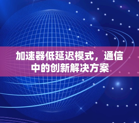 加速器低延迟模式，通信中的创新解决方案